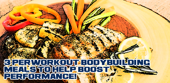 3 Perworkout Bodybuilding Meals to help boost performance!